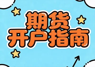 期货交易怎么开户，全流程指南